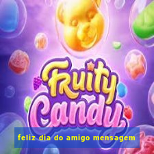 feliz dia do amigo mensagem